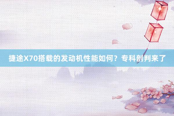 捷途X70搭载的发动机性能如何？专科剖判来了