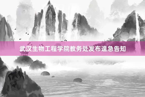 武汉生物工程学院教务处发布遑急告知