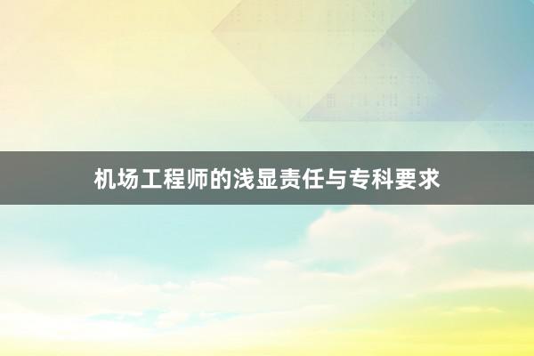 机场工程师的浅显责任与专科要求